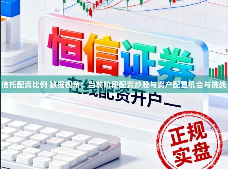 信托配资比例 数据视角：当前阶段配资炒股与资产配置机会与挑战