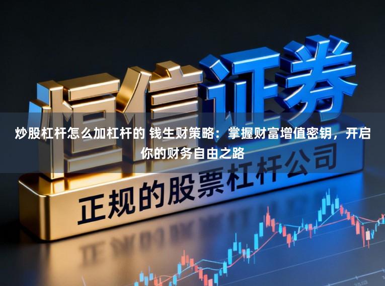 炒股杠杆怎么加杠杆的 钱生财策略：掌握财富增值密钥，开启你的财务自由之路