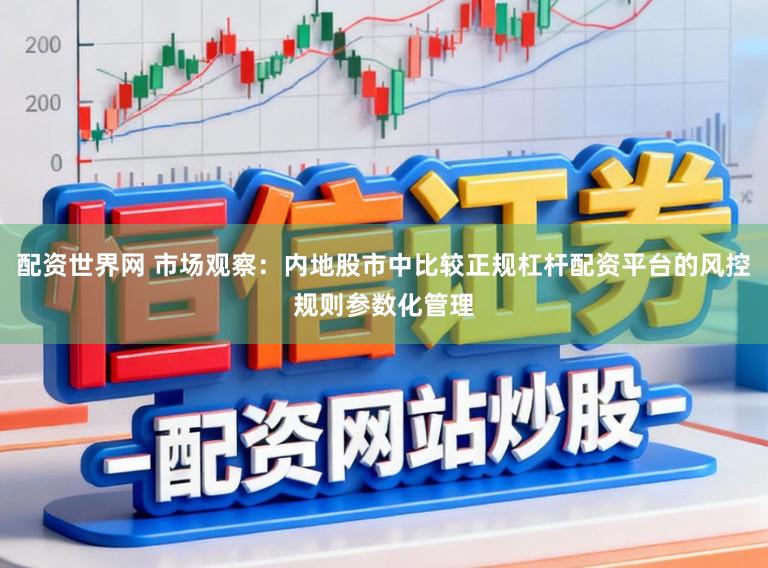 配资世界网 市场观察：内地股市中比较正规杠杆配资平台的风控规则参数化管理