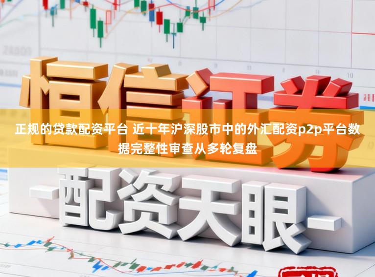正规的贷款配资平台 近十年沪深股市中的外汇配资p2p平台数据完整性审查从多轮复盘