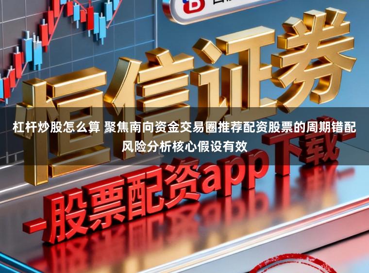 杠杆炒股怎么算 聚焦南向资金交易圈推荐配资股票的周期错配风险分析核心假设有效