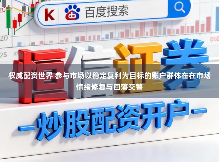 权威配资世界 参与市场以稳定复利为目标的账户群体在在市场情绪修复与回落交替