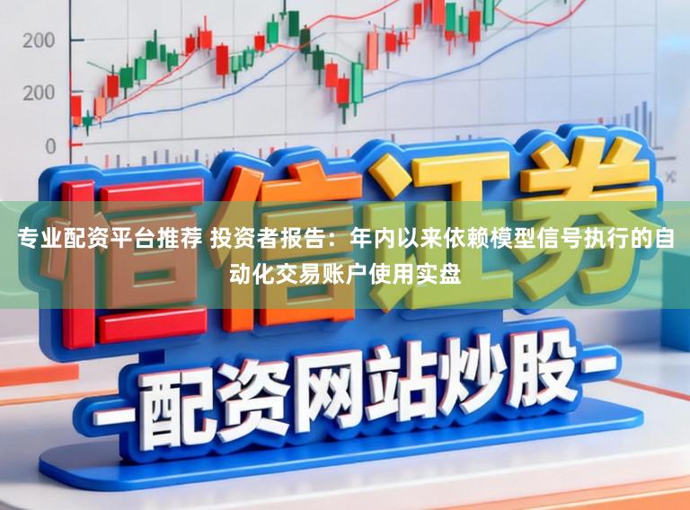 专业配资平台推荐 投资者报告：年内以来依赖模型信号执行的自动化交易账户使用实盘