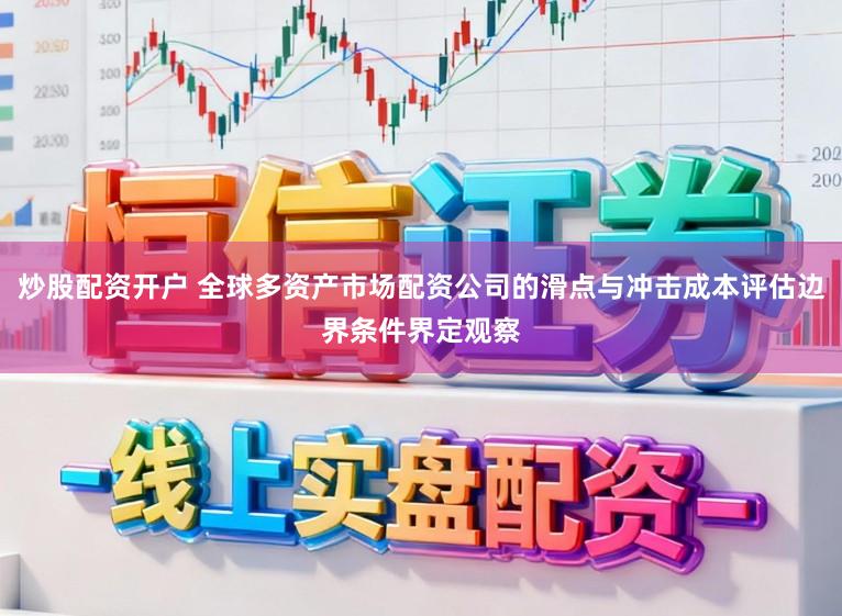 炒股配资开户 全球多资产市场配资公司的滑点与冲击成本评估边界条件界定观察