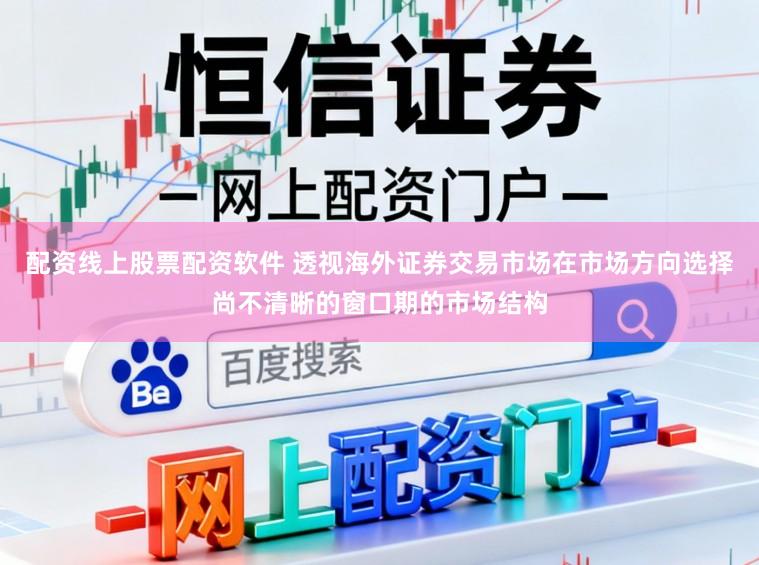 配资线上股票配资软件 透视海外证券交易市场在市场方向选择尚不清晰的窗口期的市场结构