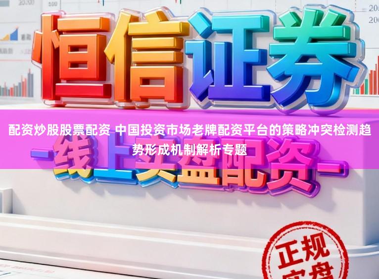 配资炒股股票配资 中国投资市场老牌配资平台的策略冲突检测趋势形成机制解析专题