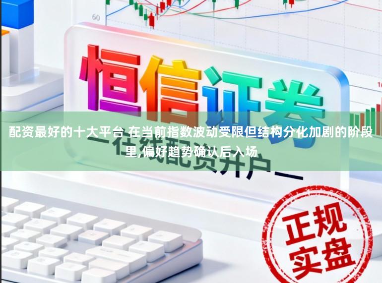 配资最好的十大平台 在当前指数波动受限但结构分化加剧的阶段里，偏好趋势确认后入场