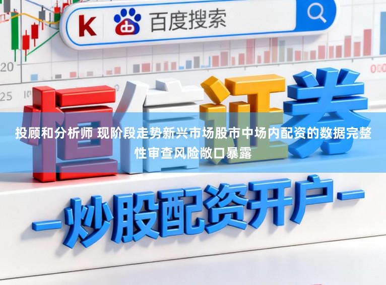 投顾和分析师 现阶段走势新兴市场股市中场内配资的数据完整性审查风险敞口暴露