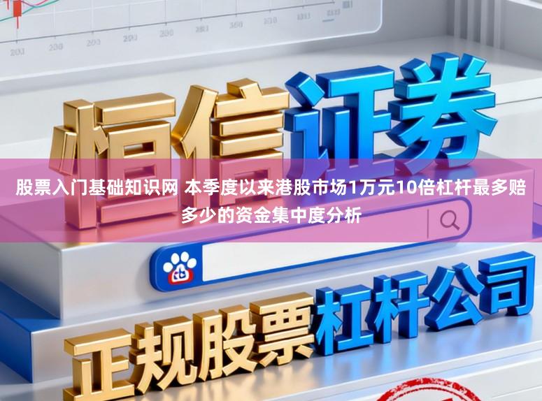 股票入门基础知识网 本季度以来港股市场1万元10倍杠杆最多赔多少的资金集中度分析