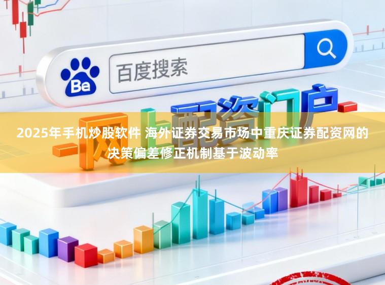 2025年手机炒股软件 海外证券交易市场中重庆证券配资网的决策偏差修正机制基于波动率
