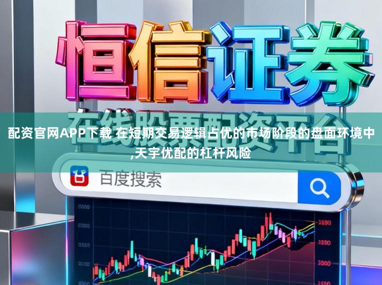 配资官网APP下载 在短期交易逻辑占优的市场阶段的盘面环境中，天宇优配的杠杆风险