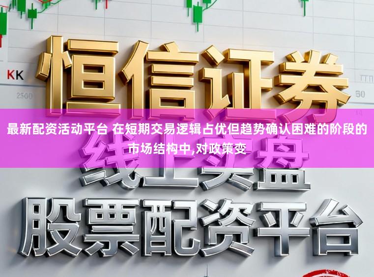最新配资活动平台 在短期交易逻辑占优但趋势确认困难的阶段的市场结构中，对政策变