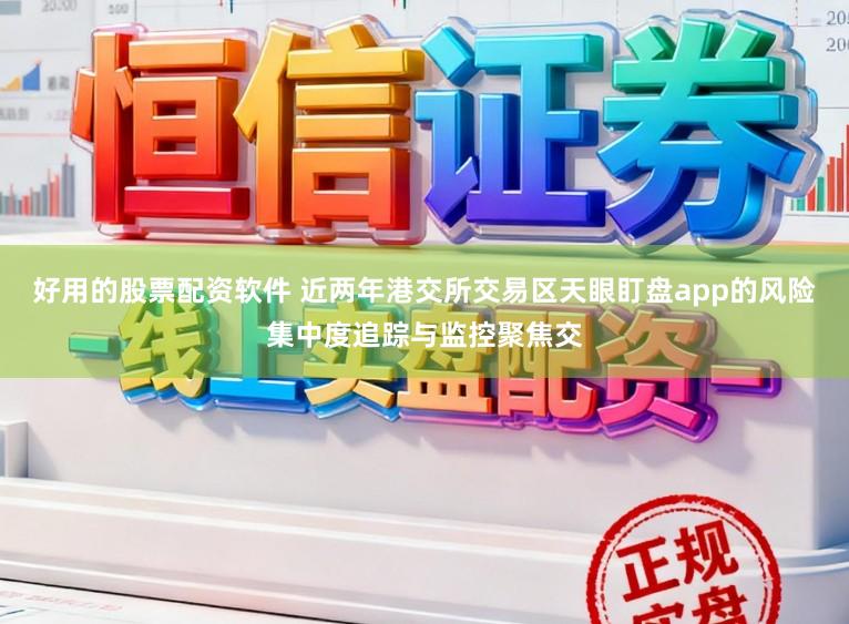 好用的股票配资软件 近两年港交所交易区天眼盯盘app的风险集中度追踪与监控聚焦交