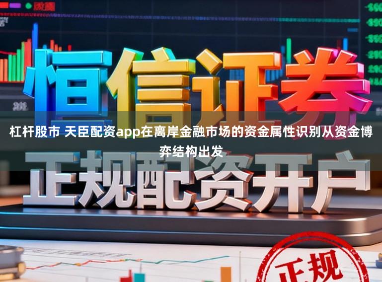 杠杆股市 天臣配资app在离岸金融市场的资金属性识别从资金博弈结构出发