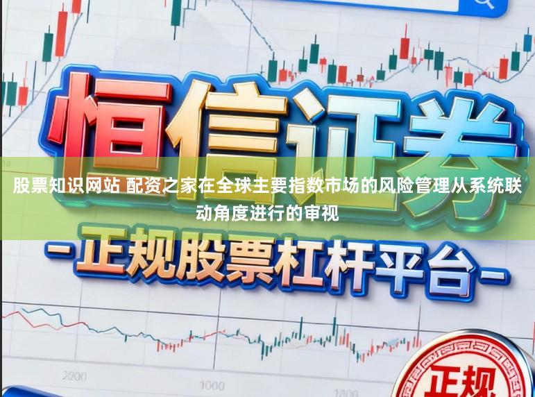 股票知识网站 配资之家在全球主要指数市场的风险管理从系统联动角度进行的审视