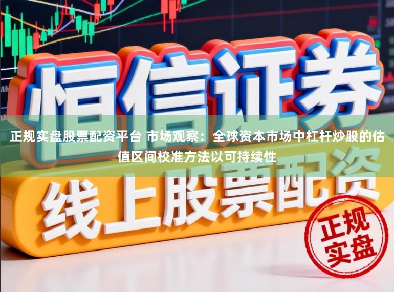 正规实盘股票配资平台 市场观察：全球资本市场中杠杆炒股的估值区间校准方法以可持续性