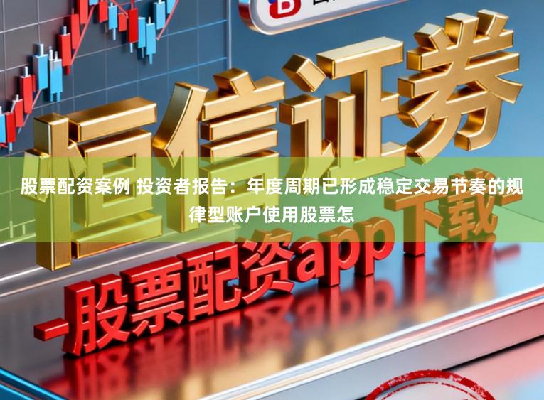 股票配资案例 投资者报告：年度周期已形成稳定交易节奏的规律型账户使用股票怎
