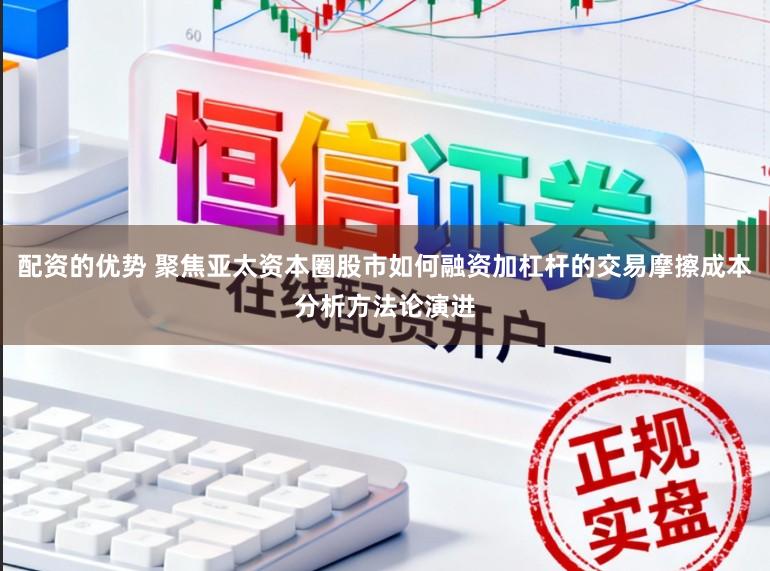 配资的优势 聚焦亚太资本圈股市如何融资加杠杆的交易摩擦成本分析方法论演进