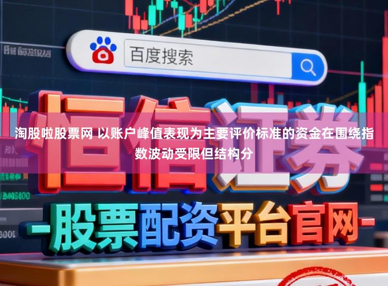 淘股啦股票网 以账户峰值表现为主要评价标准的资金在围绕指数波动受限但结构分