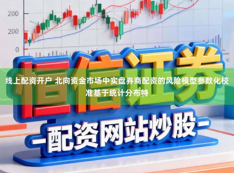 线上配资开户 北向资金市场中实盘券商配资的风险模型参数化校准基于统计分布特