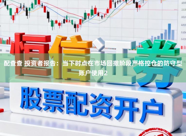 配查查 投资者报告：当下时点在市场回撤阶段严格控仓的防守型账户使用2