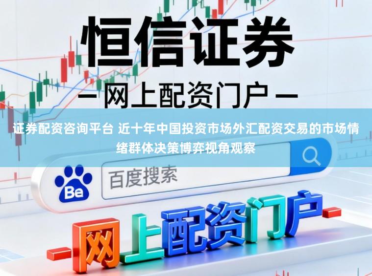 证券配资咨询平台 近十年中国投资市场外汇配资交易的市场情绪群体决策博弈视角观察