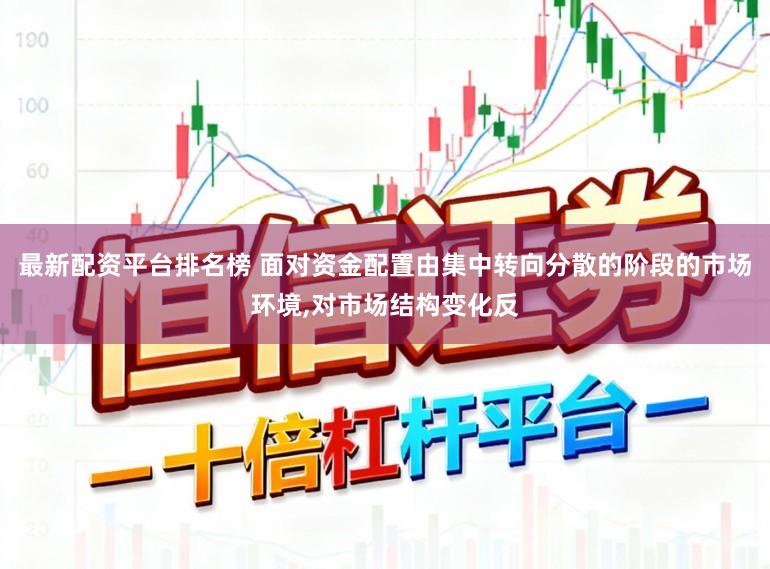 最新配资平台排名榜 面对资金配置由集中转向分散的阶段的市场环境，对市场结构变化反