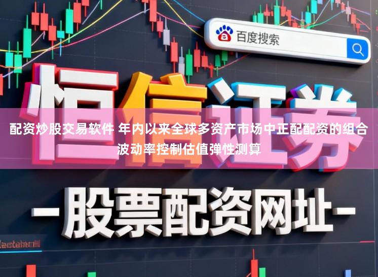 配资炒股交易软件 年内以来全球多资产市场中正配配资的组合波动率控制估值弹性测算
