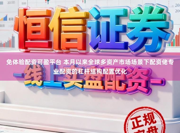 免体验配资可盈平台 本月以来全球多资产市场场景下配资佬专业配资的杠杆结构配置优化