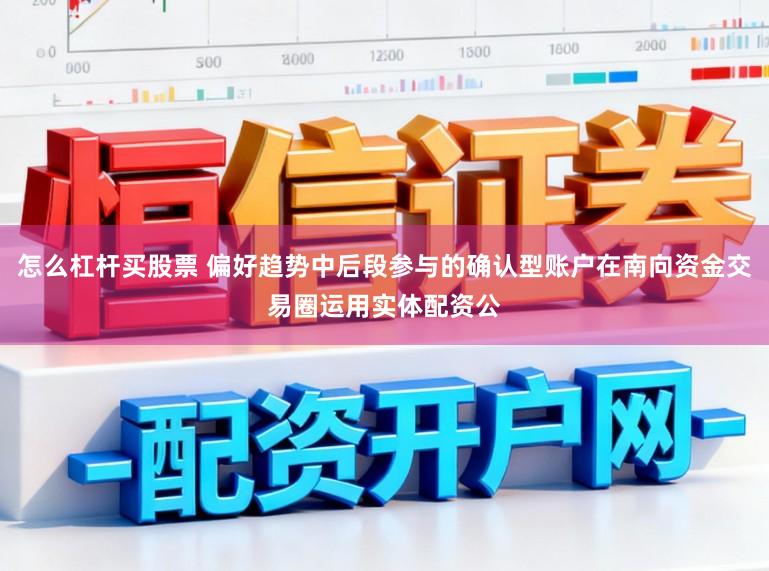 怎么杠杆买股票 偏好趋势中后段参与的确认型账户在南向资金交易圈运用实体配资公