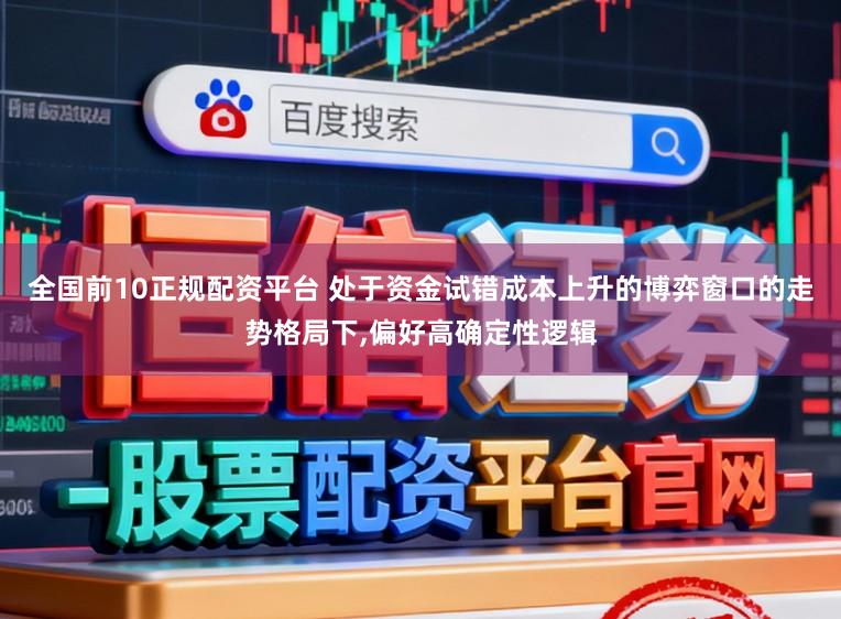全国前10正规配资平台 处于资金试错成本上升的博弈窗口的走势格局下，偏好高确定性逻辑