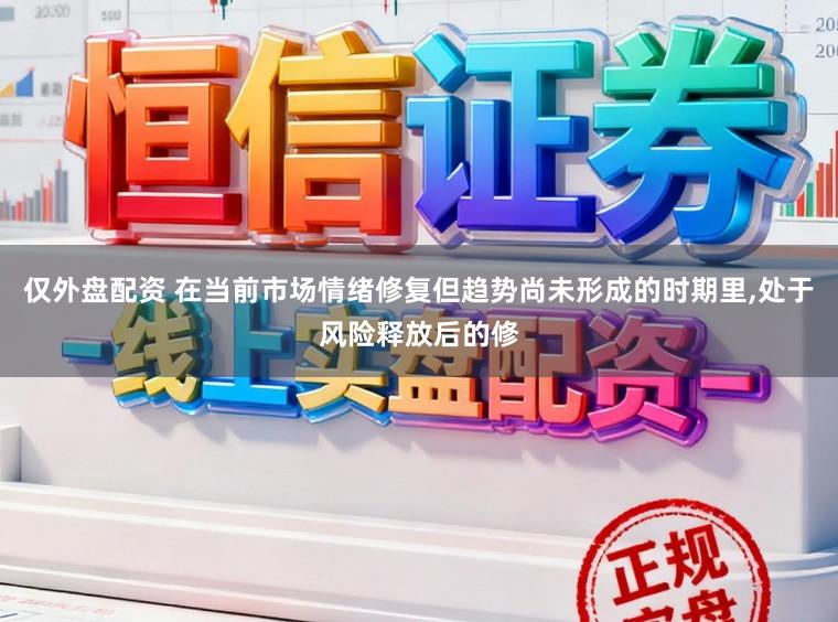 仅外盘配资 在当前市场情绪修复但趋势尚未形成的时期里，处于风险释放后的修