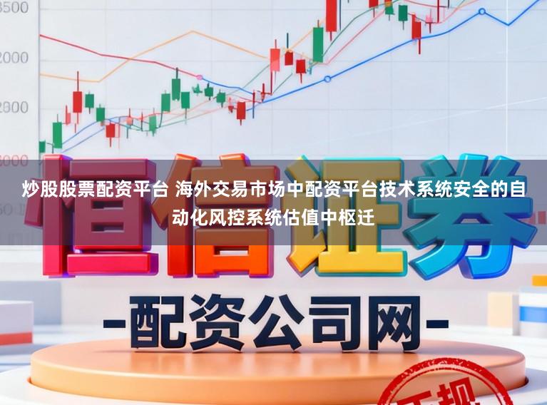 炒股股票配资平台 海外交易市场中配资平台技术系统安全的自动化风控系统估值中枢迁