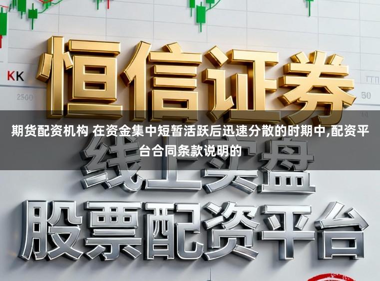 期货配资机构 在资金集中短暂活跃后迅速分散的时期中，配资平台合同条款说明的