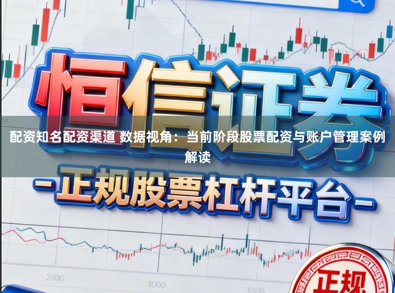 配资知名配资渠道 数据视角：当前阶段股票配资与账户管理案例解读