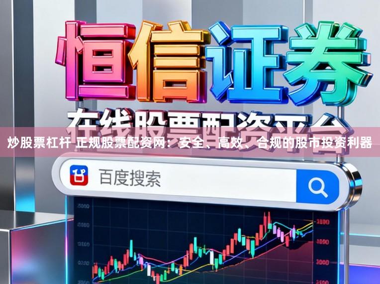炒股票杠杆 正规股票配资网:安全、高效、合规的股市投资利器