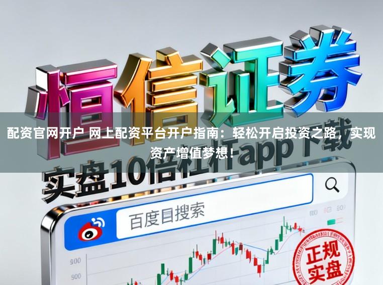配资官网开户 网上配资平台开户指南:轻松开启投资之路,实现资产增值梦想!