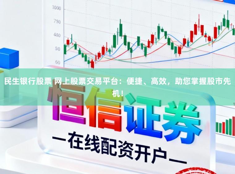 民生银行股票 网上股票交易平台:便捷、高效,助您掌握股市先机!
