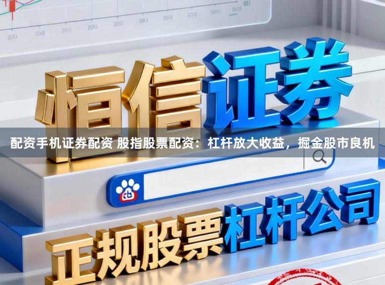 配资手机证券配资 股指股票配资:杠杆放大收益,掘金股市良机