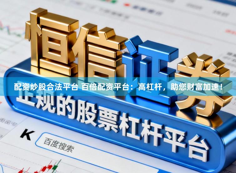 配资炒股合法平台 百倍配资平台：高杠杆，助您财富加速！