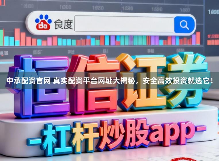 中承配资官网 真实配资平台网址大揭秘,安全高效投资就选它!