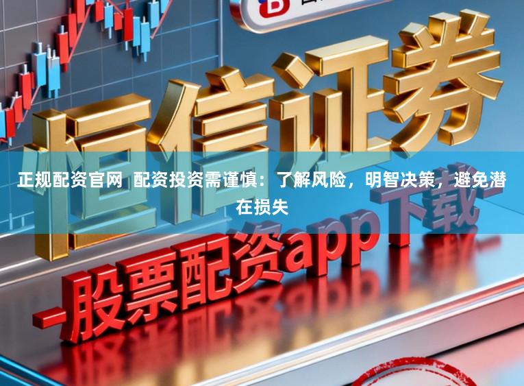 正规配资官网 配资投资需谨慎:了解风险,明智决策,避免潜在损失