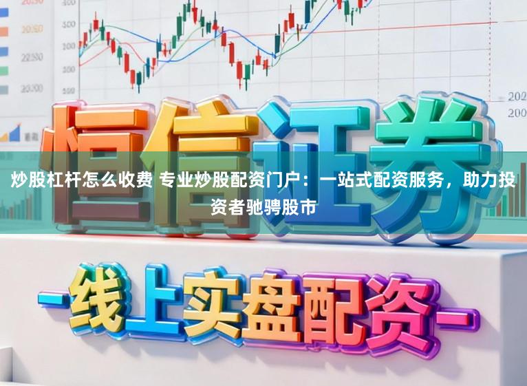 炒股杠杆怎么收费 专业炒股配资门户:一站式配资服务,助力投资者驰骋股市