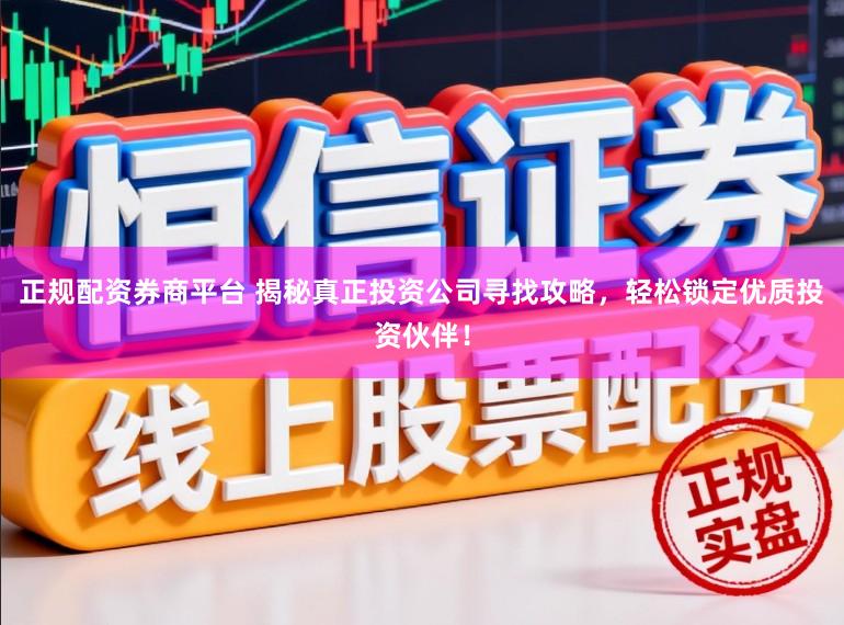 正规配资券商平台 揭秘真正投资公司寻找攻略,轻松锁定优质投资伙伴!