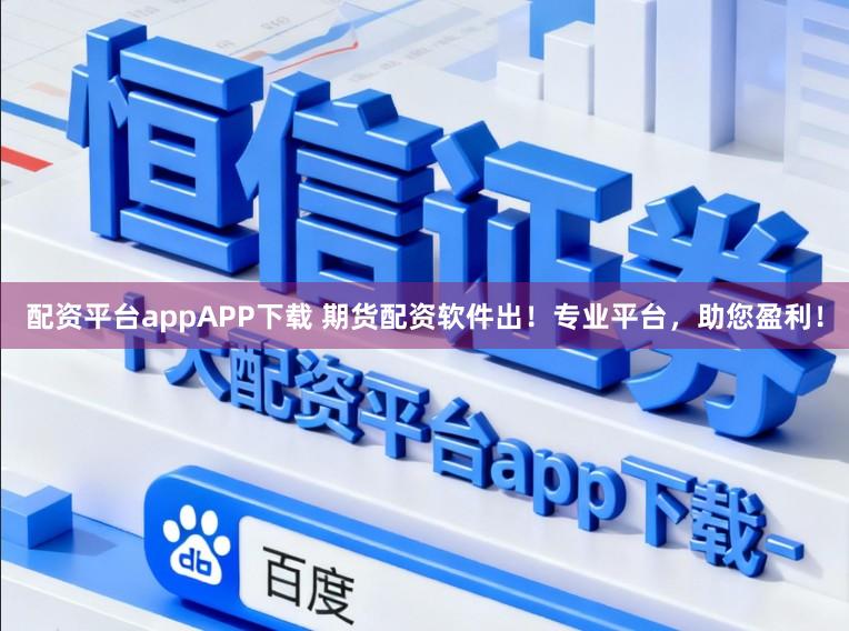 配资平台appAPP下载 期货配资软件出!专业平台,助您盈利!