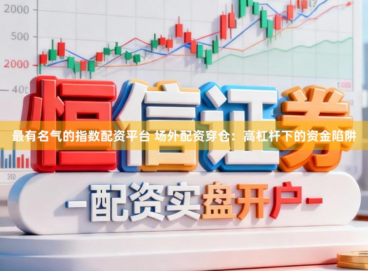 最有名气的指数配资平台 场外配资穿仓：高杠杆下的资金陷阱