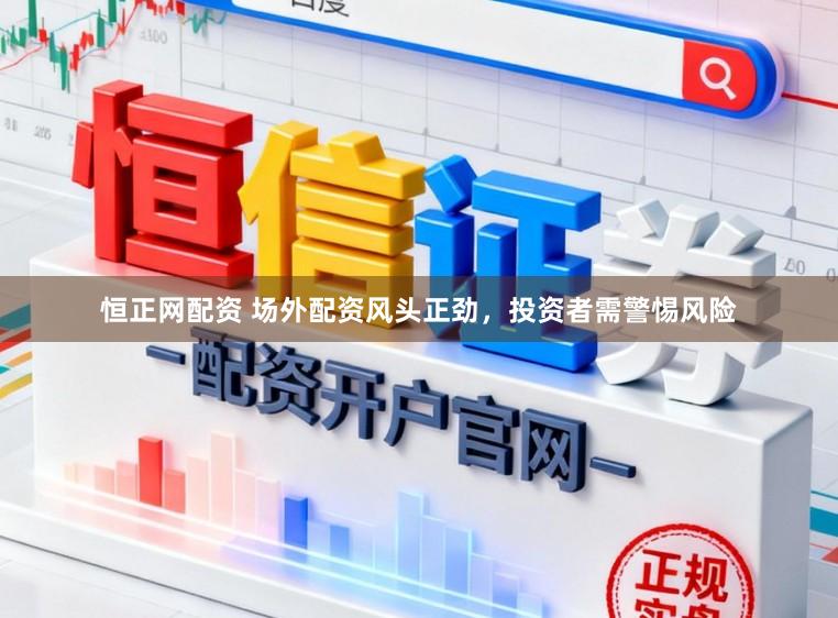 恒正网配资 场外配资风头正劲，投资者需警惕风险