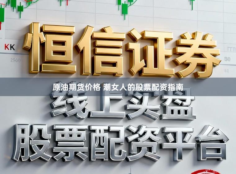 原油期货价格 潮女人的股票配资指南