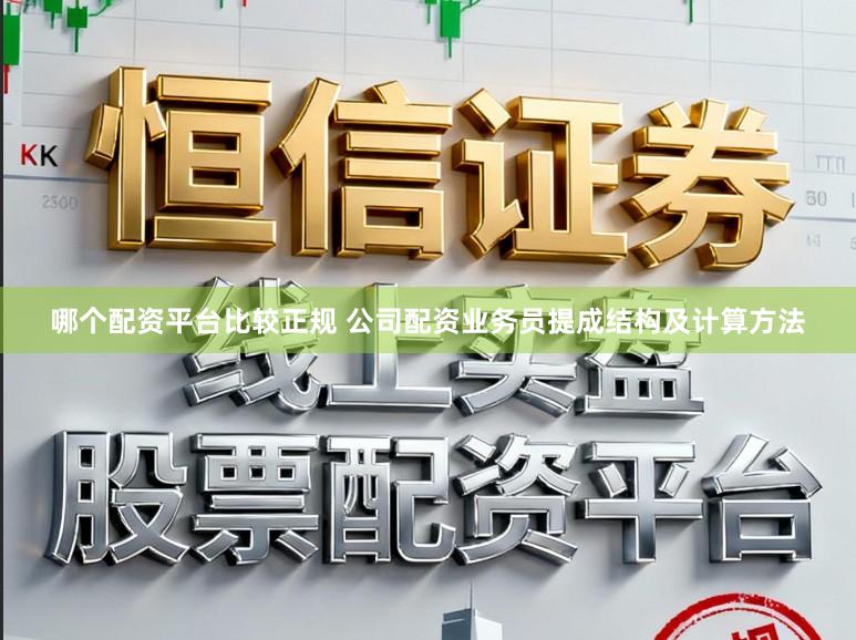 哪个配资平台比较正规 公司配资业务员提成结构及计算方法