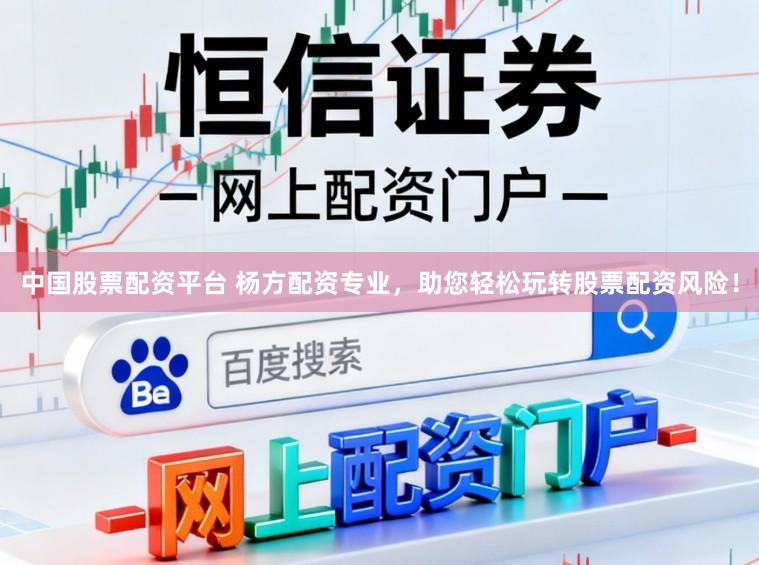 中国股票配资平台 杨方配资专业，助您轻松玩转股票配资风险！
